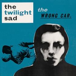 The Twilight Sad : The Wrong Car